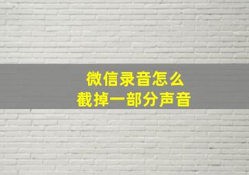 微信录音怎么截掉一部分声音