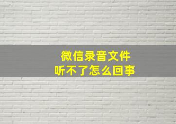 微信录音文件听不了怎么回事