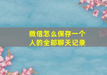 微信怎么保存一个人的全部聊天记录