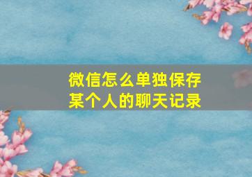 微信怎么单独保存某个人的聊天记录