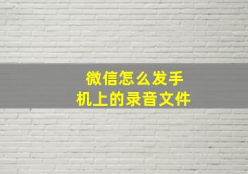 微信怎么发手机上的录音文件