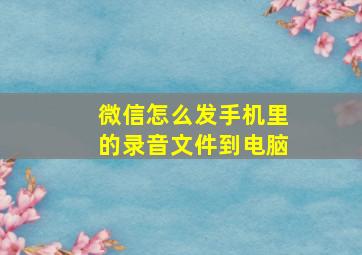 微信怎么发手机里的录音文件到电脑