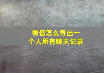 微信怎么导出一个人所有聊天记录