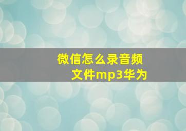 微信怎么录音频文件mp3华为