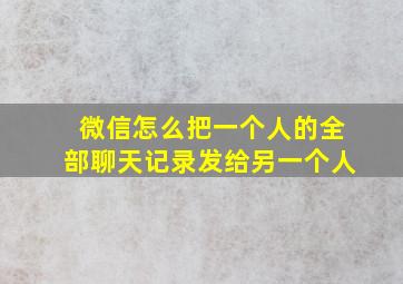 微信怎么把一个人的全部聊天记录发给另一个人