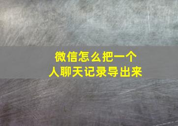 微信怎么把一个人聊天记录导出来