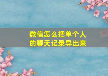 微信怎么把单个人的聊天记录导出来