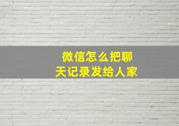 微信怎么把聊天记录发给人家