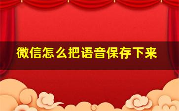 微信怎么把语音保存下来