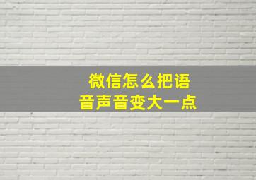 微信怎么把语音声音变大一点