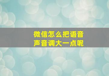 微信怎么把语音声音调大一点呢