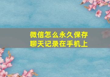 微信怎么永久保存聊天记录在手机上