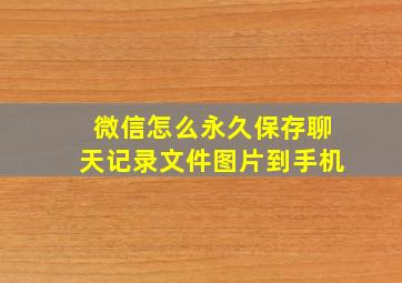 微信怎么永久保存聊天记录文件图片到手机