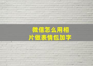 微信怎么用相片做表情包加字