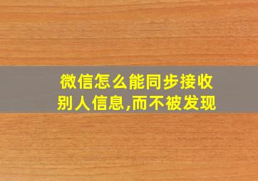 微信怎么能同步接收别人信息,而不被发现