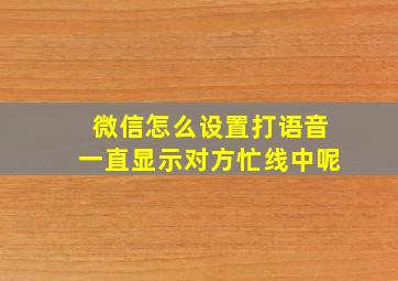 微信怎么设置打语音一直显示对方忙线中呢