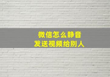 微信怎么静音发送视频给别人