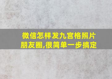 微信怎样发九宫格照片朋友圈,很简单一步搞定