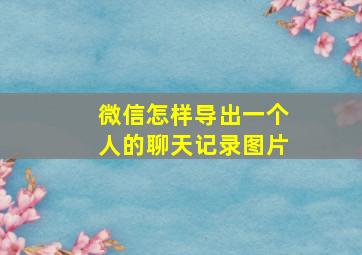 微信怎样导出一个人的聊天记录图片