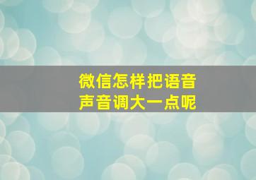 微信怎样把语音声音调大一点呢