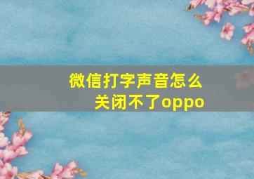 微信打字声音怎么关闭不了oppo