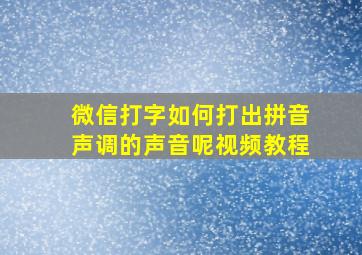 微信打字如何打出拼音声调的声音呢视频教程