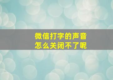 微信打字的声音怎么关闭不了呢