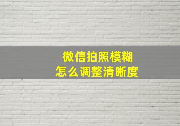 微信拍照模糊怎么调整清晰度