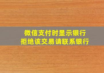 微信支付时显示银行拒绝该交易请联系银行