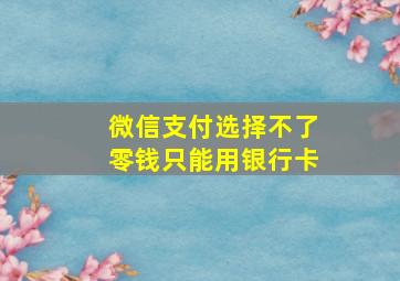 微信支付选择不了零钱只能用银行卡