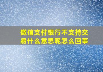 微信支付银行不支持交易什么意思呢怎么回事