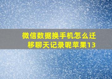 微信数据换手机怎么迁移聊天记录呢苹果13