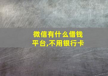 微信有什么借钱平台,不用银行卡