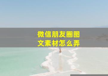 微信朋友圈图文素材怎么弄