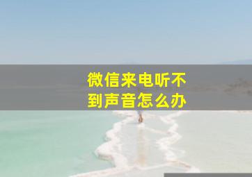 微信来电听不到声音怎么办