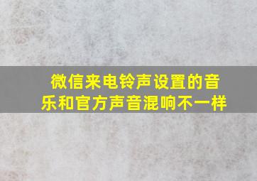 微信来电铃声设置的音乐和官方声音混响不一样