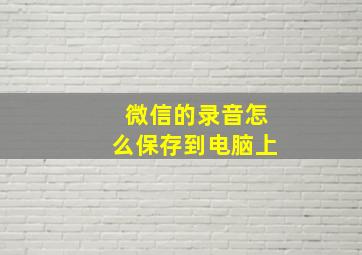 微信的录音怎么保存到电脑上