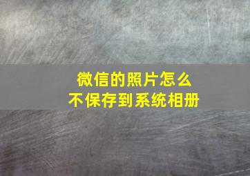 微信的照片怎么不保存到系统相册