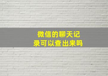 微信的聊天记录可以查出来吗