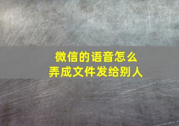 微信的语音怎么弄成文件发给别人