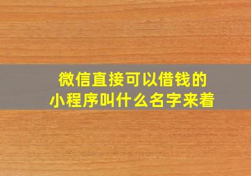 微信直接可以借钱的小程序叫什么名字来着