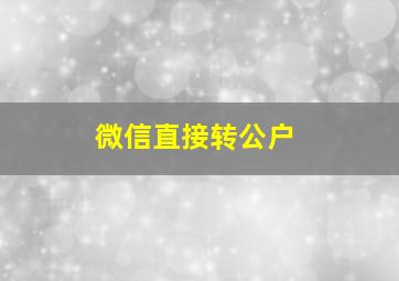 微信直接转公户