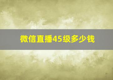 微信直播45级多少钱