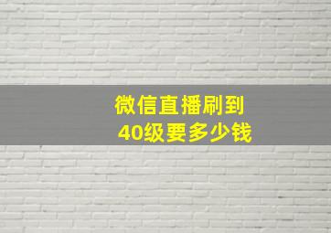 微信直播刷到40级要多少钱