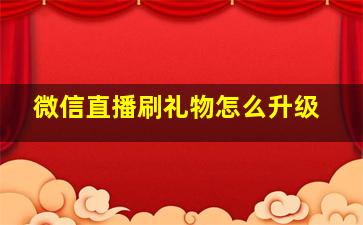 微信直播刷礼物怎么升级