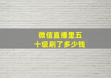 微信直播里五十级刷了多少钱