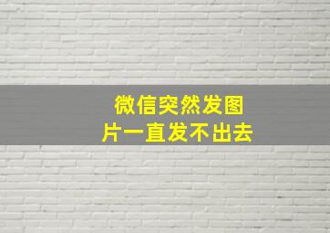 微信突然发图片一直发不出去