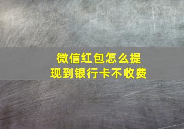 微信红包怎么提现到银行卡不收费