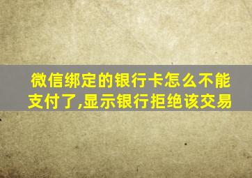 微信绑定的银行卡怎么不能支付了,显示银行拒绝该交易