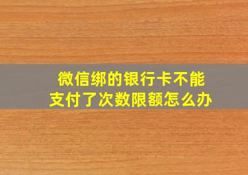 微信绑的银行卡不能支付了次数限额怎么办